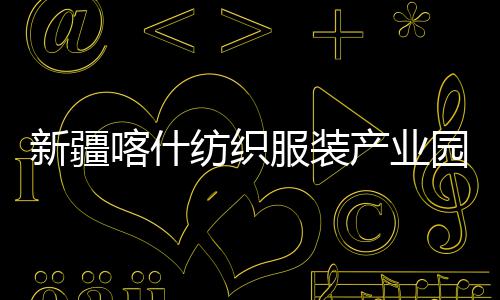 新疆项目准化喀什全面园标产业厂房竣工纺织服装