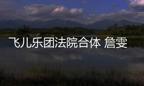 宁反 詹遭起合体控告开庭雯婷陈建飞儿法院乐团诉再